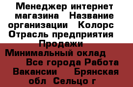 Менеджер интернет-магазина › Название организации ­ Колорс › Отрасль предприятия ­ Продажи › Минимальный оклад ­ 70 000 - Все города Работа » Вакансии   . Брянская обл.,Сельцо г.